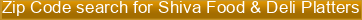 Zip+Code+search+for+Shiva+Food+%26+Deli+Platters