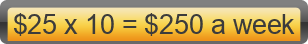 $25 x 10 = $250 a week